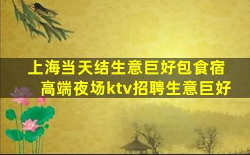 上海当天结生意巨好包食宿 高端夜场ktv招聘生意巨好